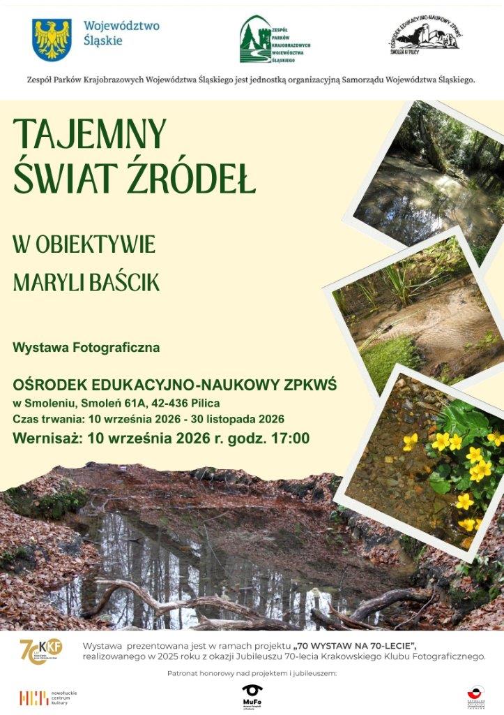 Plakat informacyjny wystawy fotograficznej pt. „Tajemny świat źródeł w obiektywie Maryli Baścik”. Na jasnym tle znajdują się logotypy Województwa Śląskiego, Zespołu Parków Krajobrazowych Województwa Śląskiego oraz Ośrodka Edukacyjno-Naukowego ZPKWŚ w Smoleniu. Poniżej podano miejsce wystawy (Ośrodek Edukacyjno-Naukowy ZPKWŚ w Smoleniu, Smoleń 61A, 42-436 Pilica), czas trwania (10 września – 30 listopada 2026 r.) oraz termin wernisażu (10 września 2026 r. o godz. 17:00). Po prawej stronie i na dole umieszczono cztery zdjęcia przedstawiające leśne źródła, strumienie i wodną roślinność. Na dole widnieją logotypy partnerów oraz informacja o projekcie „70 WYSTAW NA 70-LECIE” Krakowskiego Klubu Fotograficznego.